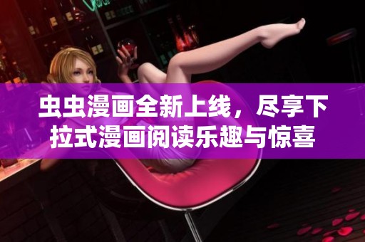 虫虫漫画全新上线，尽享下拉式漫画阅读乐趣与惊喜