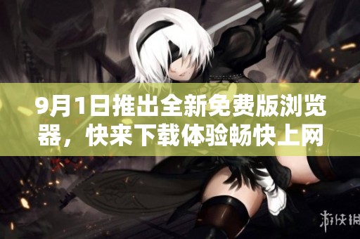 9月1日推出全新免费版浏览器，快来下载体验畅快上网吧！