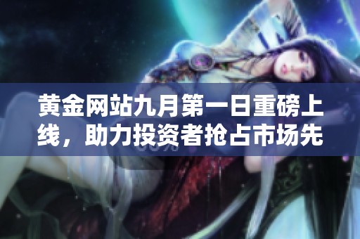 黄金网站九月第一日重磅上线，助力投资者抢占市场先机
