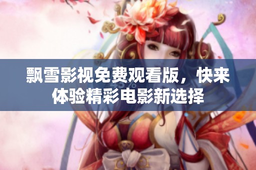 飘雪影视免费观看版，快来体验精彩电影新选择