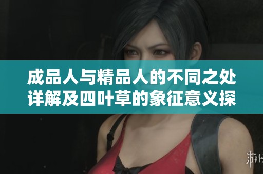 成品人与精品人的不同之处详解及四叶草的象征意义探讨
