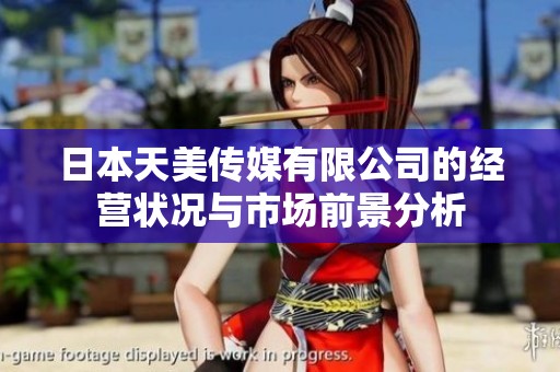 日本天美传媒有限公司的经营状况与市场前景分析
