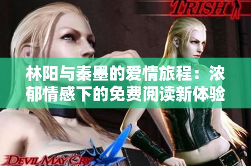 林阳与秦墨的爱情旅程：浓郁情感下的免费阅读新体验