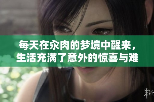 每天在汆肉的梦境中醒来，生活充满了意外的惊喜与难忘瞬间