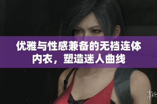 优雅与性感兼备的无裆连体内衣，塑造迷人曲线