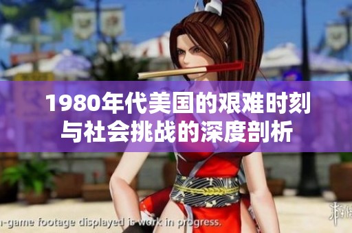 1980年代美国的艰难时刻与社会挑战的深度剖析 1980年代美国的艰难时刻与社会挑战的深度剖析