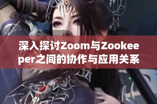 深入探讨Zoom与Zookeeper之间的协作与应用关系