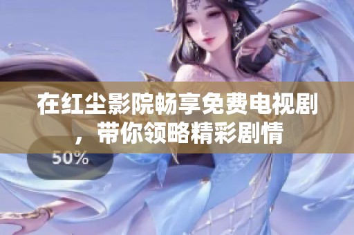 在红尘影院畅享免费电视剧，带你领略精彩剧情