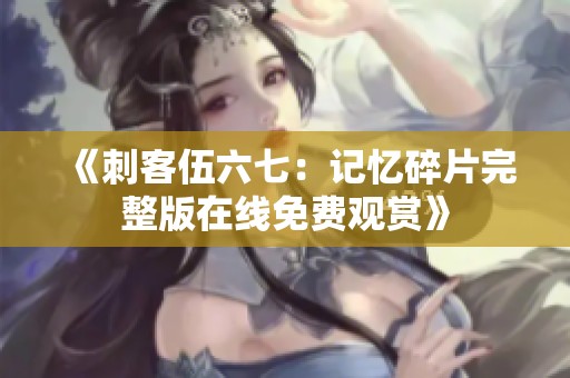 《刺客伍六七：记忆碎片完整版在线免费观赏》