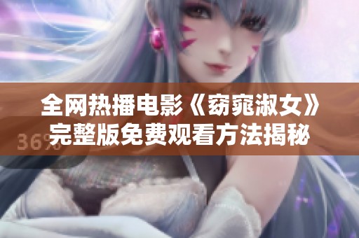 全网热播电影《窈窕淑女》完整版免费观看方法揭秘
