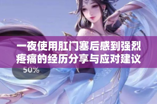 一夜使用肛门塞后感到强烈疼痛的经历分享与应对建议