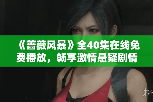 《蔷薇风暴》全40集在线免费播放，畅享激情悬疑剧情盛宴