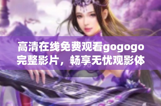 高清在线免费观看gogogo完整影片，畅享无忧观影体验