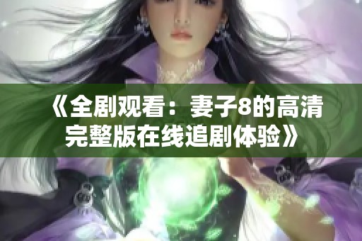 《全剧观看：妻子8的高清完整版在线追剧体验》