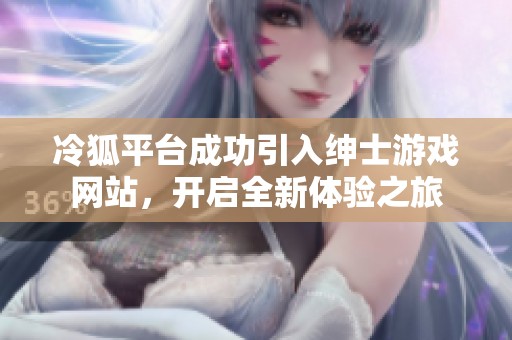 冷狐平台成功引入绅士游戏网站，开启全新体验之旅