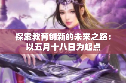 探索教育创新的未来之路：以五月十八日为起点