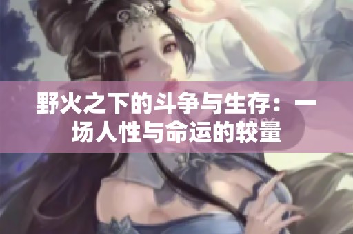 野火之下的斗争与生存：一场人性与命运的较量