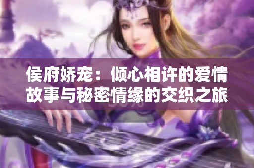 侯府娇宠：倾心相许的爱情故事与秘密情缘的交织之旅