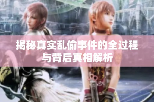 揭秘真实乱偷事件的全过程与背后真相解析