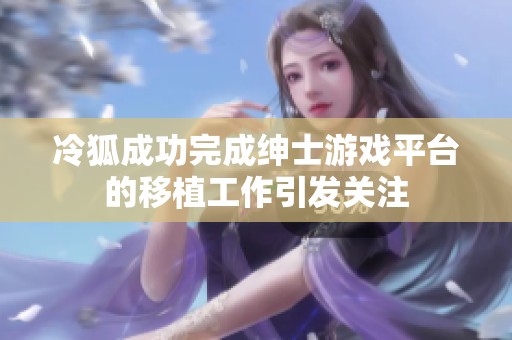 冷狐成功完成绅士游戏平台的移植工作引发关注