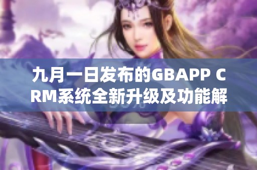 九月一日发布的GBAPP CRM系统全新升级及功能解析