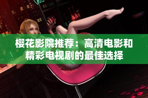 樱花影院推荐：高清电影和精彩电视剧的最佳选择
