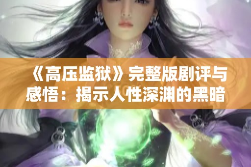 《高压监狱》完整版剧评与感悟：揭示人性深渊的黑暗故事