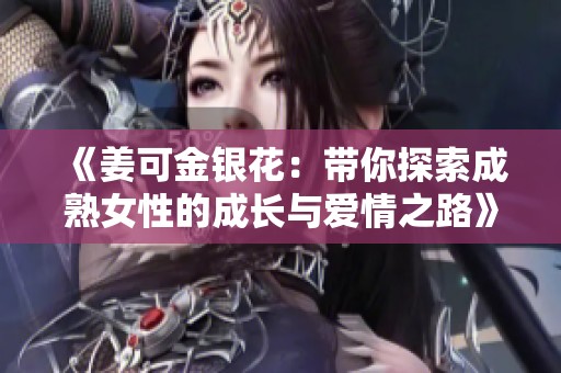 《姜可金银花：带你探索成熟女性的成长与爱情之路》