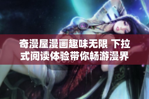 奇漫屋漫画趣味无限 下拉式阅读体验带你畅游漫界