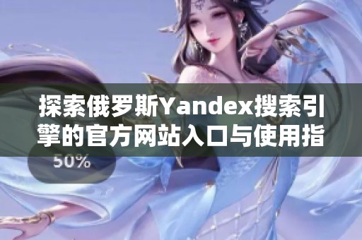 探索俄罗斯Yandex搜索引擎的官方网站入口与使用指南