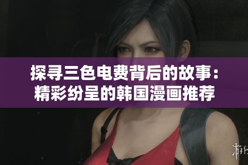 探寻三色电费背后的故事：精彩纷呈的韩国漫画推荐