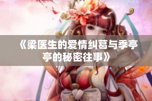 《梁医生的爱情纠葛与季亭亭的秘密往事》