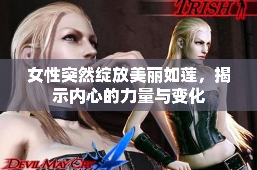 女性突然绽放美丽如莲，揭示内心的力量与变化