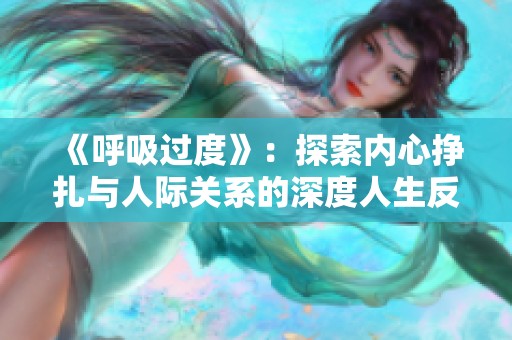 《呼吸过度》：探索内心挣扎与人际关系的深度人生反思