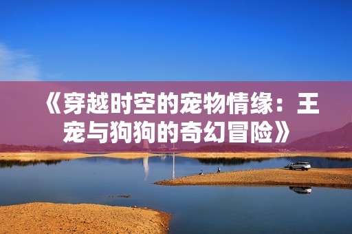 《穿越时空的宠物情缘：王宠与狗狗的奇幻冒险》