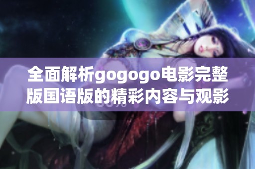 全面解析gogogo电影完整版国语版的精彩内容与观影体验