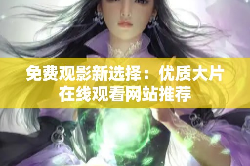 免费观影新选择：优质大片在线观看网站推荐