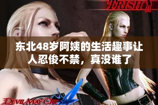 东北48岁阿姨的生活趣事让人忍俊不禁，真没谁了