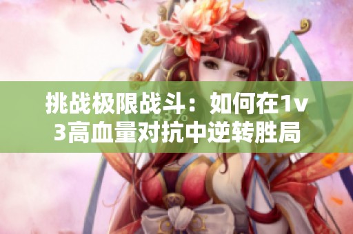 挑战极限战斗：如何在1v3高血量对抗中逆转胜局
