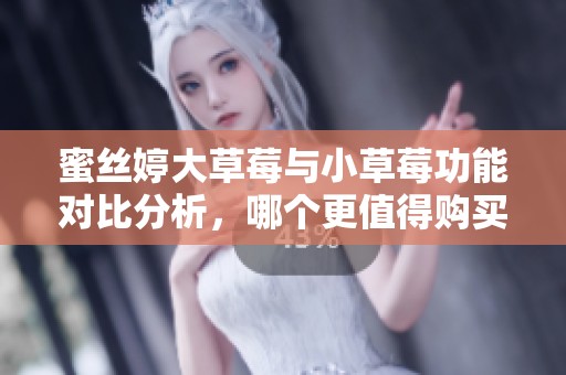 蜜丝婷大草莓与小草莓功能对比分析，哪个更值得购买