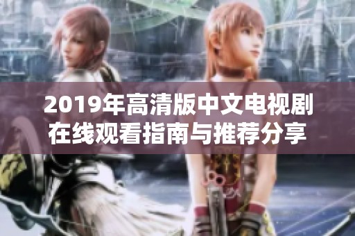 2019年高清版中文电视剧在线观看指南与推荐分享