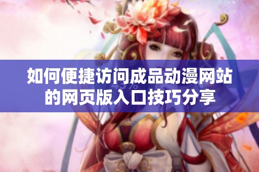 如何便捷访问成品动漫网站的网页版入口技巧分享