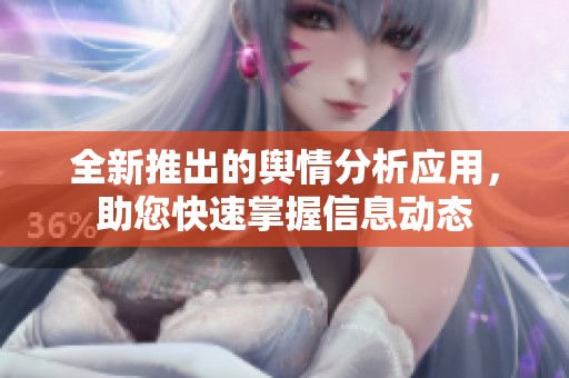 全新推出的舆情分析应用，助您快速掌握信息动态