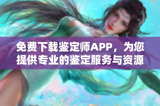 免费下载鉴定师APP,为您提供专业的鉴定服务与资源 免费下载鉴定师APP,为您提供专业的鉴定服务与资源