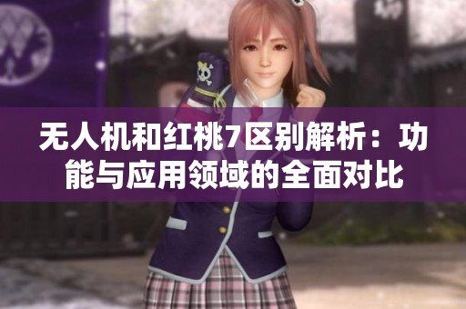 无人机和红桃7区别解析：功能与应用领域的全面对比