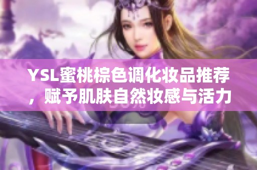 YSL蜜桃棕色调化妆品推荐，赋予肌肤自然妆感与活力
