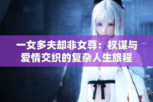 一女多夫却非女尊：权谋与爱情交织的复杂人生旅程