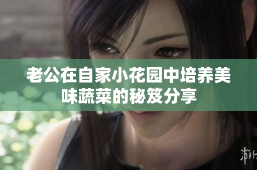 老公在自家小花园中培养美味蔬菜的秘笈分享