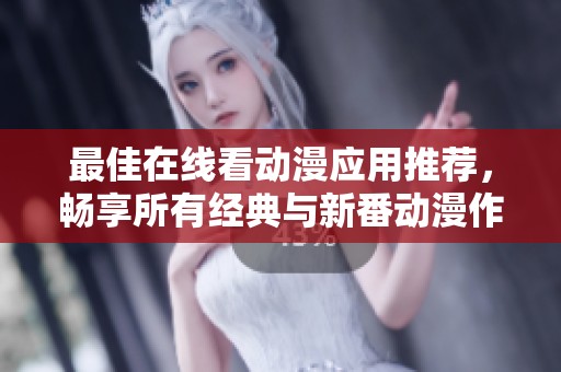 最佳在线看动漫应用推荐，畅享所有经典与新番动漫作品