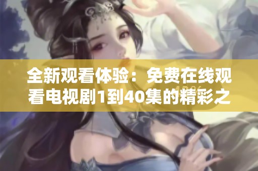 全新观看体验：免费在线观看电视剧1到40集的精彩之旅